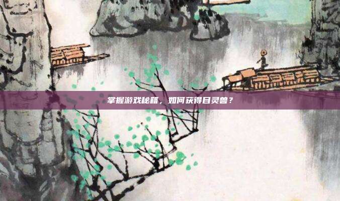 掌握游戏秘籍,如何获得目灵兽?