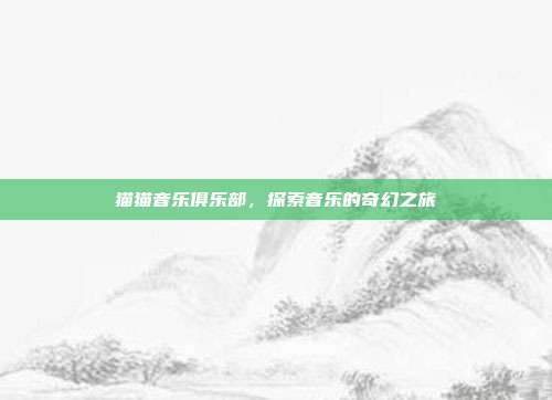 猫猫音乐俱乐部,探索音乐的奇幻之旅