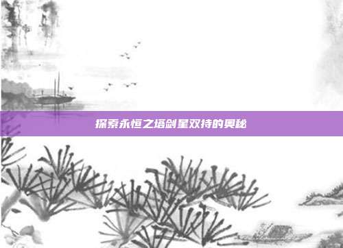 探索永恒之塔剑星双持的奥秘