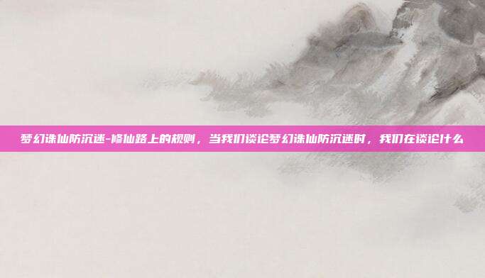 梦幻诛仙防沉迷-修仙路上的规则，当我们谈论梦幻诛仙防沉迷时，我们在谈论什么