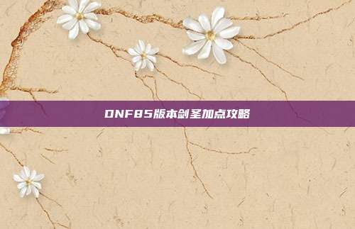 DNF85版本剑圣加点攻略