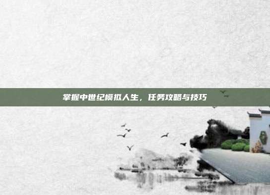 掌握中世纪模拟人生,任务攻略与技巧