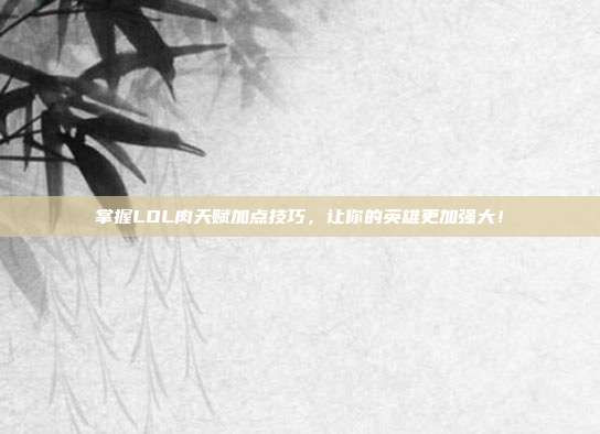 掌握LOL肉天赋加点技巧,让你的英雄更加强大!