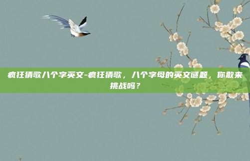 疯狂猜歌八个字英文-疯狂猜歌，八个字母的英文谜题，你敢来挑战吗？