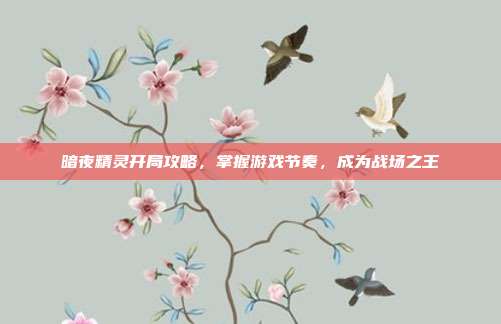暗夜精灵开局攻略，掌握游戏节奏，成为战场之王