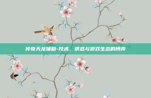 传奇天龙辅助-技术、诱惑与游戏生态的博弈
