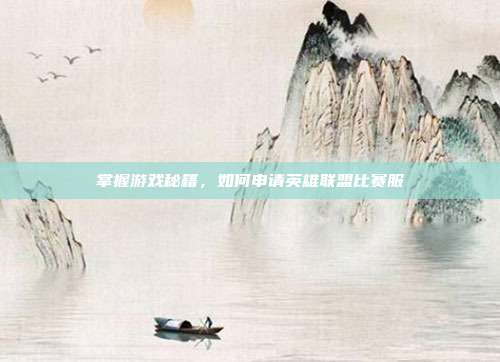 掌握游戏秘籍，如何申请英雄联盟比赛服