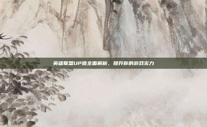 英雄联盟UP值全面解析,提升你的游戏实力
