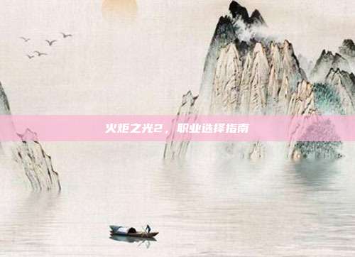 火炬之光2，职业选择指南