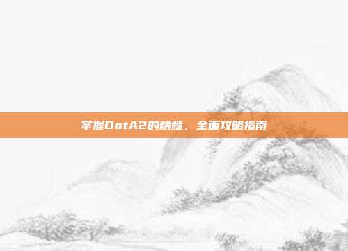 掌握DotA2的精髓，全面攻略指南