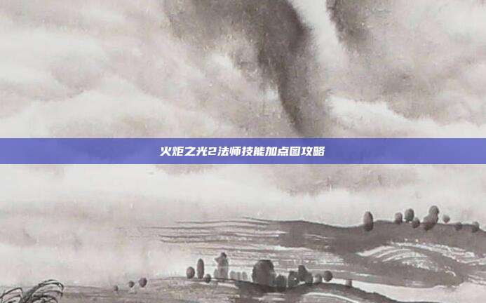 火炬之光2法师技能加点图攻略