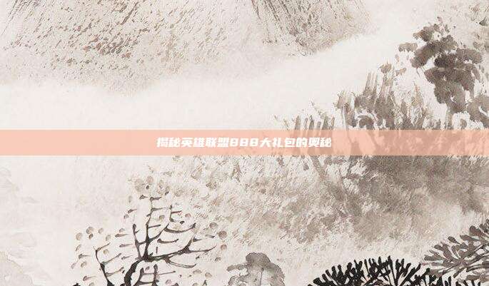 揭秘英雄联盟888大礼包的奥秘