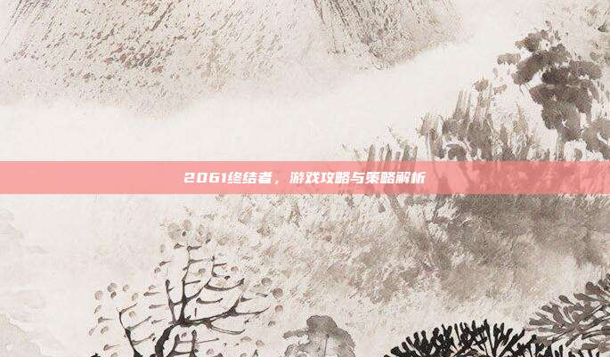 2061终结者,游戏攻略与策略解析