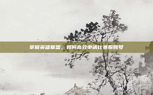 掌握英雄联盟，如何高效申请比赛服账号