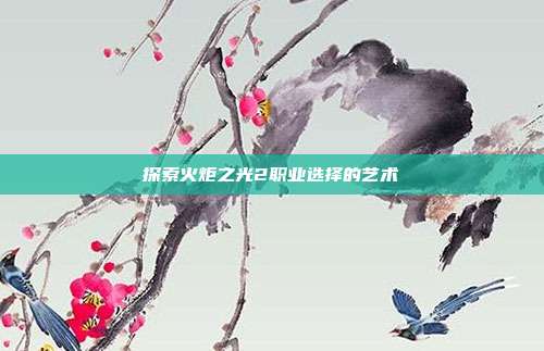 探索火炬之光2职业选择的艺术