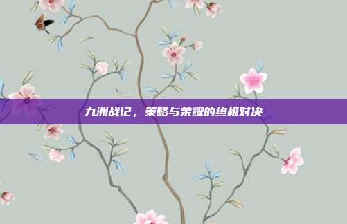 九洲战记,策略与荣耀的终极对决