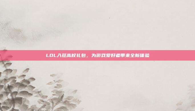 LOL入驻高校礼包,为游戏爱好者带来全新体验