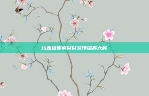 梅西给你俩窝窝获传播类大奖