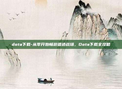 dota下载-从零开始畅游遗迹战场，Dota下载全攻略