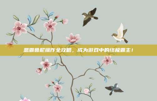 恶霸鲁尼操作全攻略,成为游戏中的终极霸主!