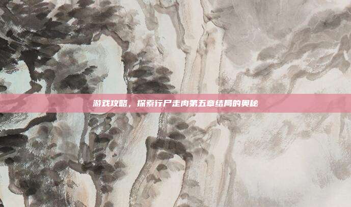 游戏攻略,探索行尸走肉第五章结局的奥秘