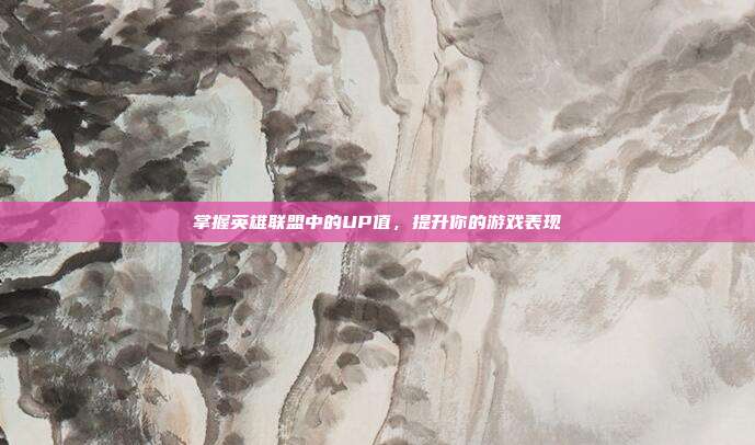 掌握英雄联盟中的UP值，提升你的游戏表现