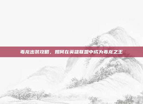 毒龙出装攻略，如何在英雄联盟中成为毒龙之王