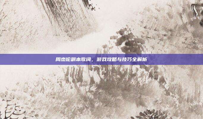 周杰伦副本歌词，游戏攻略与技巧全解析