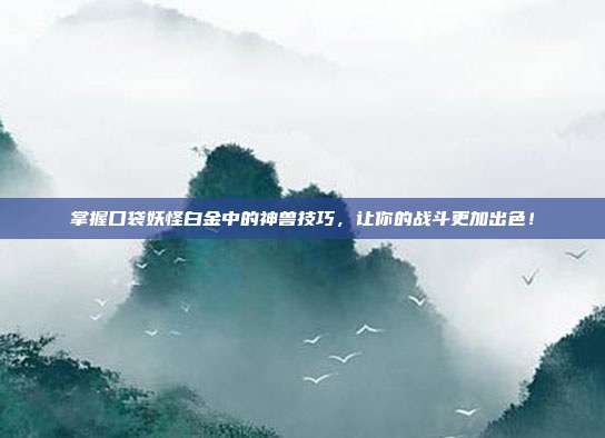 掌握口袋妖怪白金中的神兽技巧，让你的战斗更加出色！