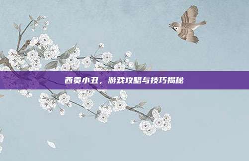 西贡小丑，游戏攻略与技巧揭秘