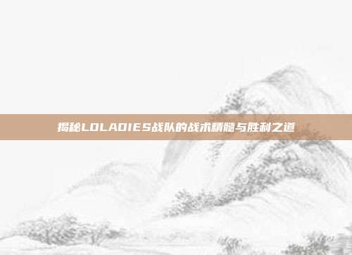 揭秘LOLADIES战队的战术精髓与胜利之道
