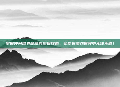掌握冲突世界秘籍的终极攻略,让你在游戏世界中无往不胜!