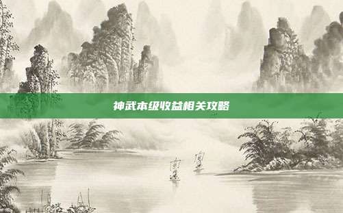 神武本级收益相关攻略