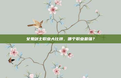女鬼剑士职业大比拼,哪个职业最强?