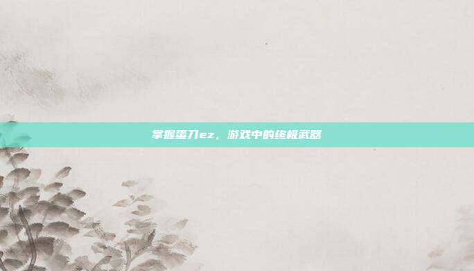 掌握蛋刀ez，游戏中的终极武器