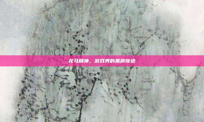 龙马精神，游戏界的票房奇迹
