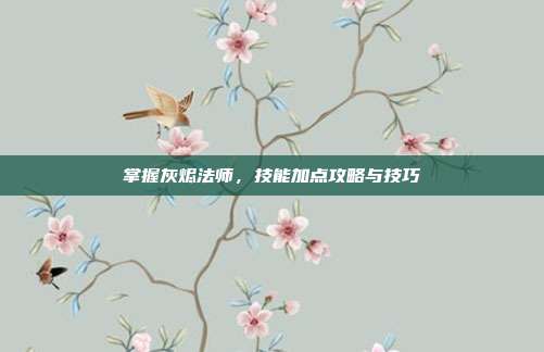 掌握灰烬法师,技能加点攻略与技巧