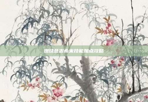 燃烧意志希米技能加点攻略
