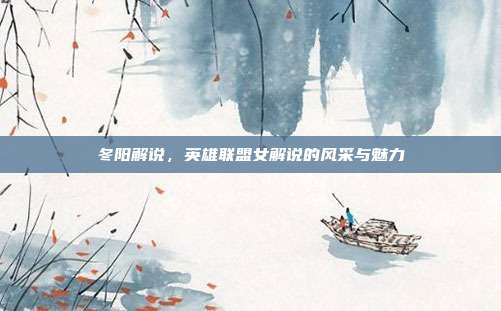 冬阳解说，英雄联盟女解说的风采与魅力