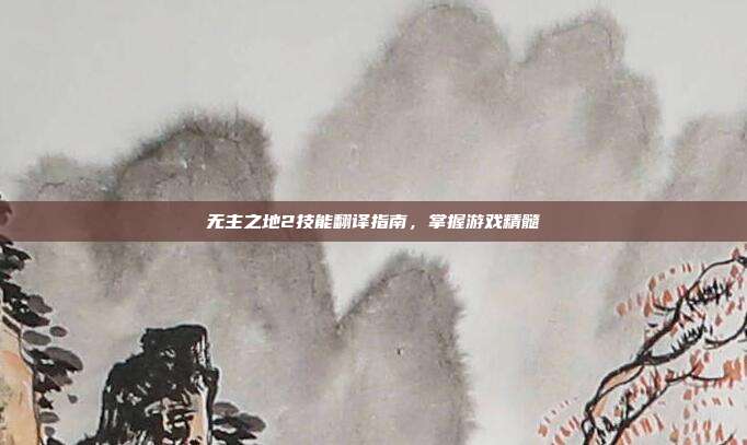 无主之地2技能翻译指南,掌握游戏精髓