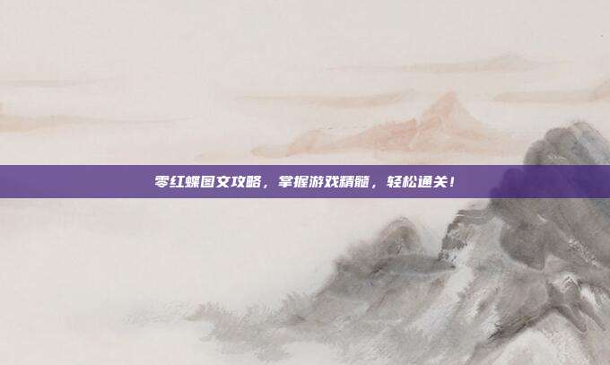 零红蝶图文攻略，掌握游戏精髓，轻松通关！