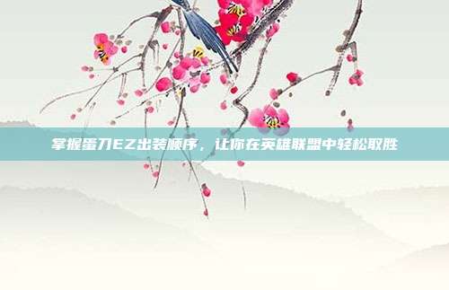 掌握蛋刀EZ出装顺序,让你在英雄联盟中轻松取胜
