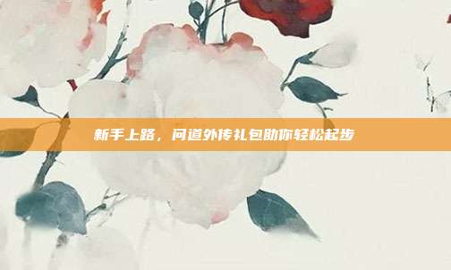 新手上路,问道外传礼包助你轻松起步