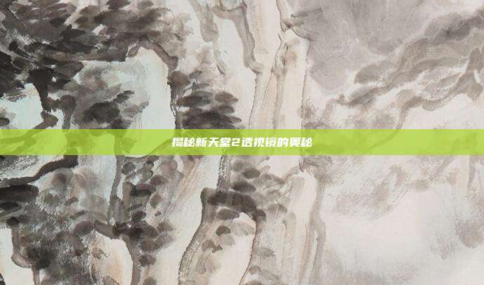 揭秘新天堂2透视镜的奥秘