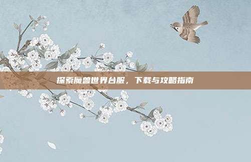 探索魔兽世界台服,下载与攻略指南
