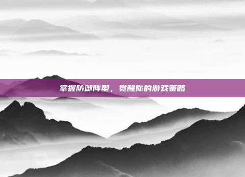 掌握防御阵型，觉醒你的游戏策略