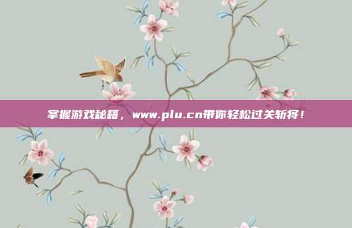 掌握游戏秘籍,www.plu.cn带你轻松过关斩将!