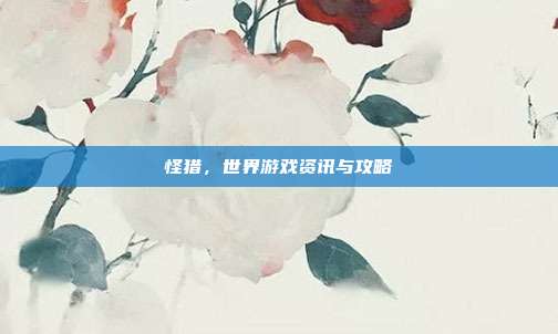 怪猎，世界游戏资讯与攻略