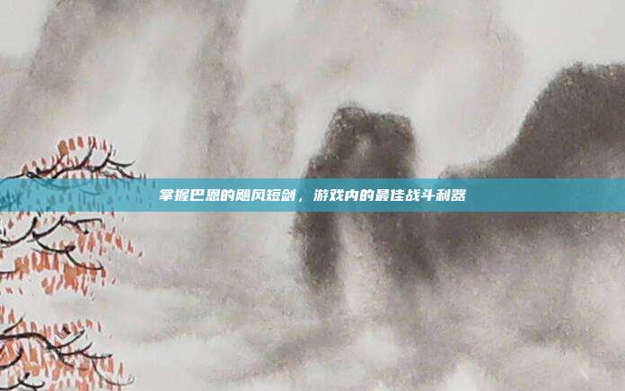 掌握巴恩的飓风短剑,游戏内的最佳战斗利器