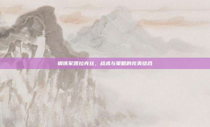 钢铁军团拉克丝，战术与策略的完美结合